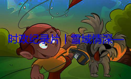 习近平席西藏自治动纪实丨雪域情深总书记率中周年庆祝活区成立60央代表团出时政纪录片